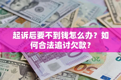 北京起诉后要不到钱怎么办？如何合法追讨欠款？