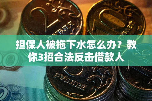 北京担保人被拖下水怎么办？教你3招合法反击借款人