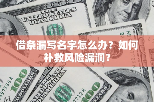 北京借条漏写名字怎么办？如何补救风险漏洞？