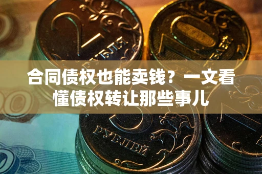 北京合同债权也能卖钱？一文看懂债权转让那些事儿