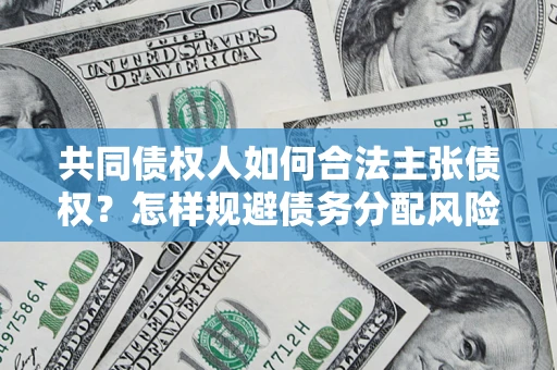 北京共同债权人如何合法主张债权？怎样规避债务分配风险？
