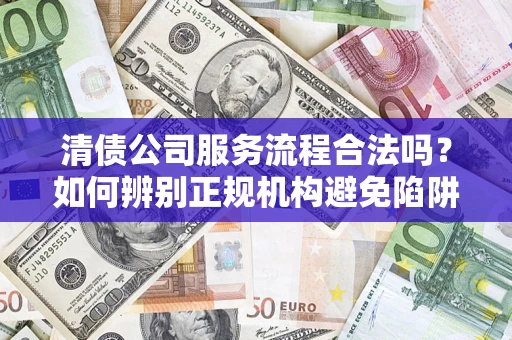 北京清债公司服务流程合法吗？如何辨别正规机构避免陷阱？