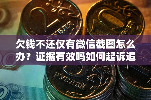 北京欠钱不还仅有微信截图怎么办？证据有效吗如何起诉追回欠款？
