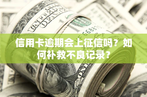 北京信用卡逾期会上征信吗？如何补救不良记录？