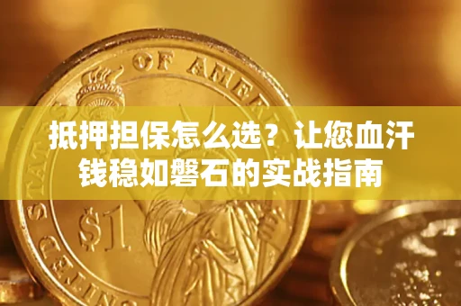 北京抵押担保怎么选？让您血汗钱稳如磐石的实战指南
