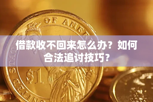 北京借款收不回来怎么办？如何合法追讨技巧？