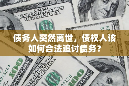 北京债务人突然离世，债权人该如何合法追讨债务？