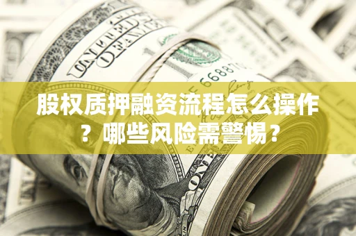 北京股权质押融资流程怎么操作？哪些风险需警惕？
