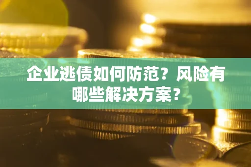 北京企业逃债如何防范？风险有哪些解决方案？