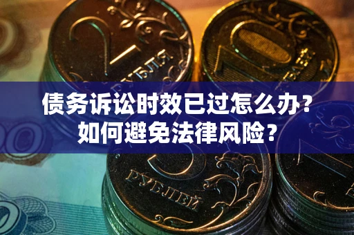 北京债务诉讼时效已过怎么办？如何避免法律风险？