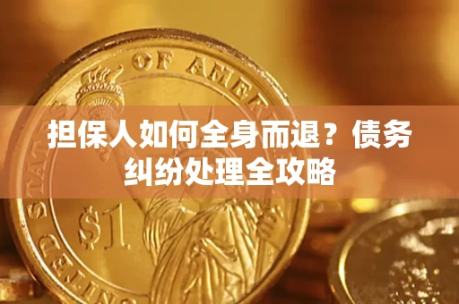 北京担保人如何全身而退？债务纠纷处理全攻略