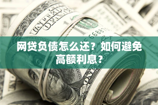 北京网贷负债怎么还？如何避免高额利息？