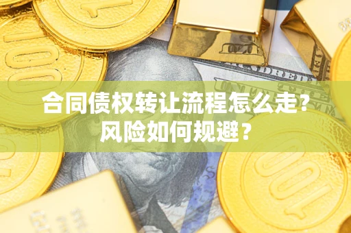 北京合同债权转让流程怎么走？风险如何规避？