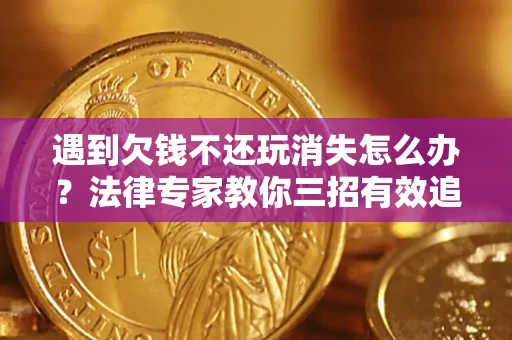 北京遇到欠钱不还玩消失怎么办？法律专家教你三招有效追债！