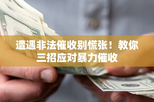北京遭遇非法催收别慌张！教你三招应对暴力催收