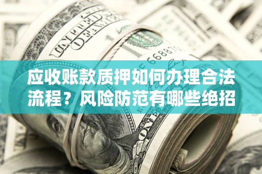 北京应收账款质押如何办理合法流程？风险防范有哪些绝招？
