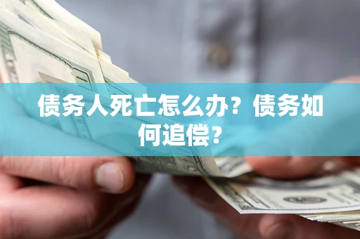 北京债务人死亡怎么办？债务如何追偿？