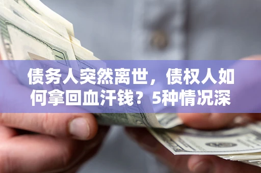 北京债务人突然离世，债权人如何拿回血汗钱？5种情况深度解析