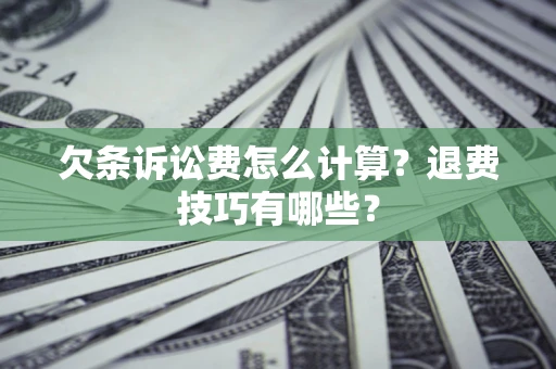 北京欠条诉讼费怎么计算？退费技巧有哪些？