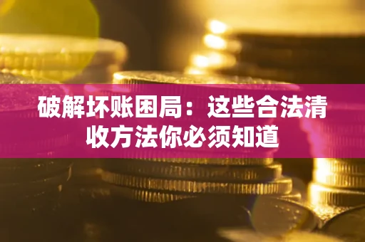 北京破解坏账困局：这些合法清收方法你必须知道