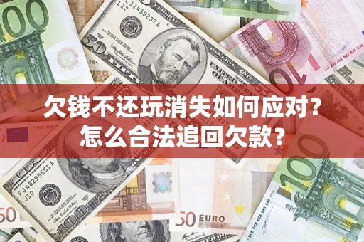 北京欠钱不还玩消失如何应对？怎么合法追回欠款？