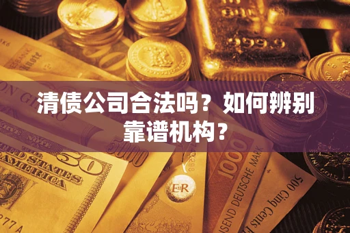 北京清债公司合法吗？如何辨别靠谱机构？