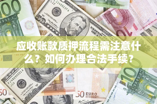 北京应收账款质押流程需注意什么？如何办理合法手续？