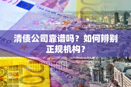 北京清债公司靠谱吗？如何辨别正规机构？