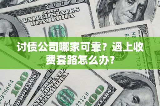 北京讨债公司哪家可靠？遇上收费套路怎么办？