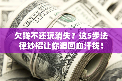 北京欠钱不还玩消失？这5步法律妙招让你追回血汗钱！
