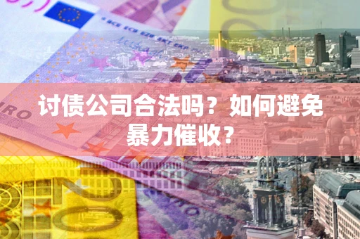 北京讨债公司合法吗？如何避免暴力催收？