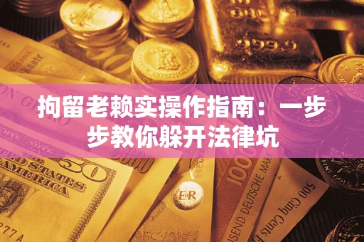 北京拘留老赖实操作指南：一步步教你躲开法律坑