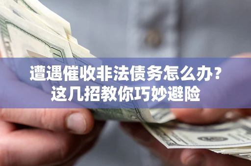 北京遭遇催收非法债务怎么办？这几招教你巧妙避险
