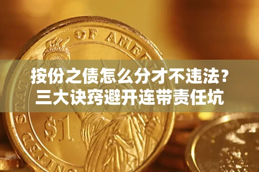 北京按份之债怎么分才不违法？三大诀窍避开连带责任坑