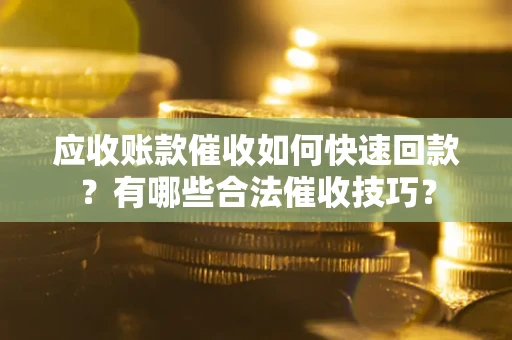北京应收账款催收如何快速回款？有哪些合法催收技巧？