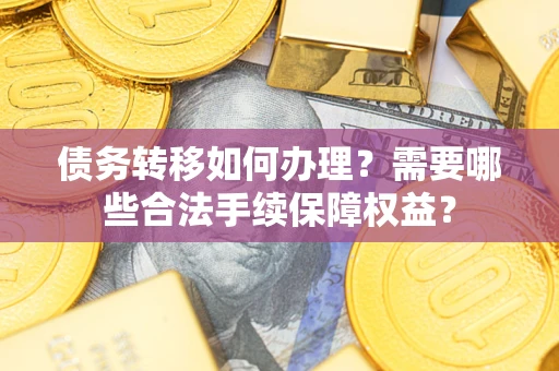 北京债务转移如何办理？需要哪些合法手续保障权益？