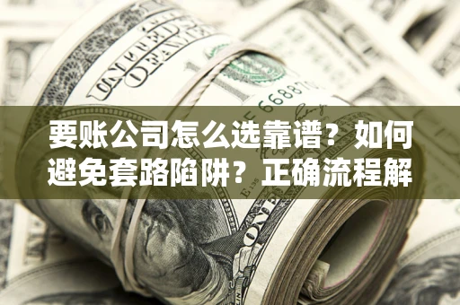 北京要账公司怎么选靠谱？如何避免套路陷阱？正确流程解析