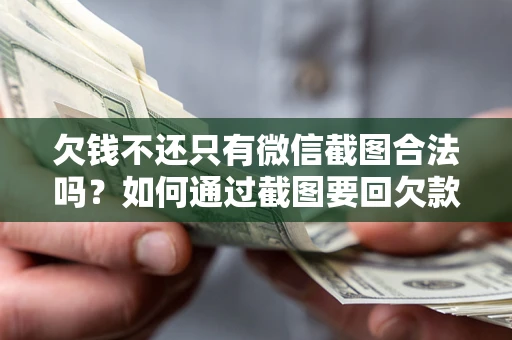 北京欠钱不还只有微信截图合法吗？如何通过截图要回欠款？