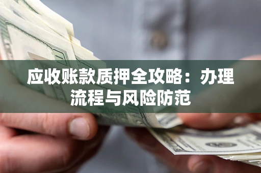 北京应收账款质押全攻略：办理流程与风险防范