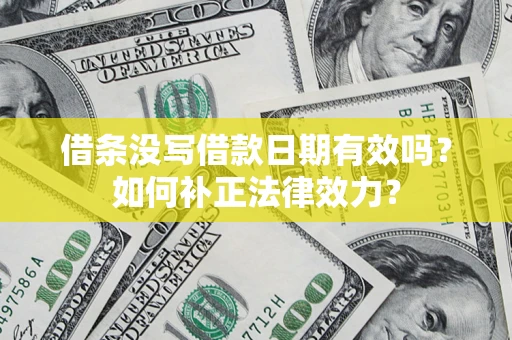 北京借条没写借款日期有效吗？如何补正法律效力？