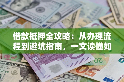 北京借款抵押全攻略：从办理流程到避坑指南，一文读懂如何安全融资