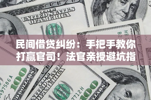 北京民间借贷纠纷：手把手教你打赢官司！法官亲授避坑指南
