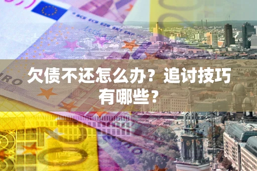 北京欠债不还怎么办？追讨技巧有哪些？
