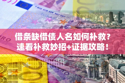 北京借条缺借债人名如何补救？速看补救妙招+证据攻略！