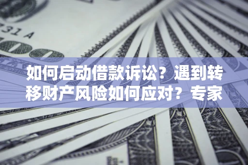 北京如何启动借款诉讼？遇到转移财产风险如何应对？专家解局支招