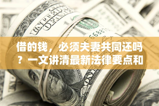 北京借的钱，必须夫妻共同还吗？一文讲清最新法律要点和避坑指南