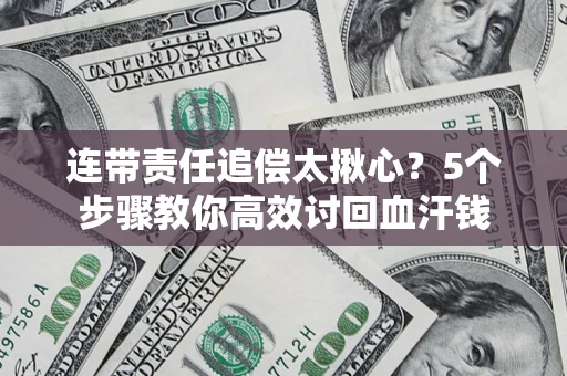 北京连带责任追偿太揪心？5个步骤教你高效讨回血汗钱