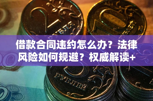 北京借款合同违约怎么办?法律风险如何规避?权威解读+实用指南 北京借款合同违约怎么办?法律风险如何规避?权威解读+实用指南