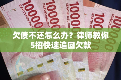 北京欠债不还怎么办？律师教你5招快速追回欠款