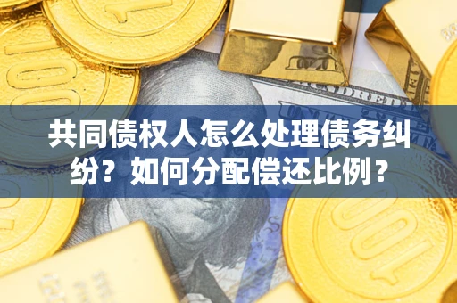北京共同债权人怎么处理债务纠纷？如何分配偿还比例？